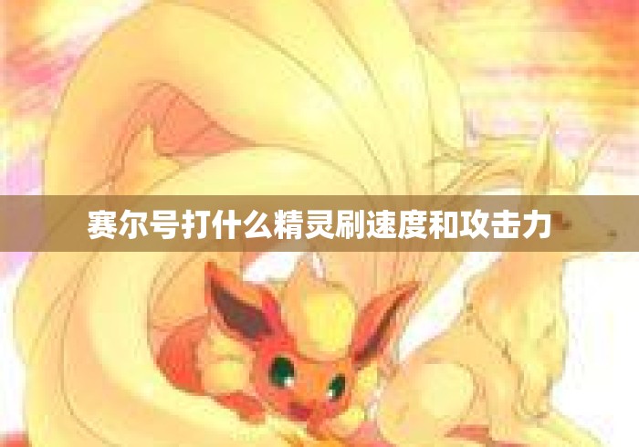 赛尔号打什么精灵刷速度和攻击力
