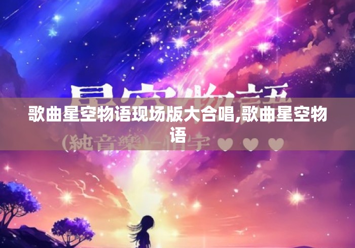 歌曲星空物语现场版大合唱,歌曲星空物语 歌曲星空物语现场版大合唱,歌曲星空物语