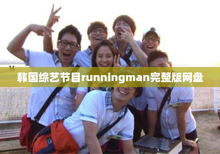 韩国综艺节目runningman完整版网盘 韩国综艺节目runningman完整版网盘