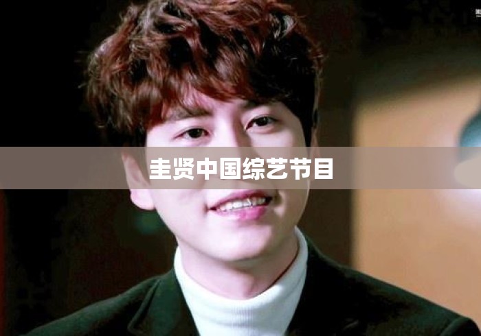 圭贤中国综艺节目 圭贤中国综艺节目