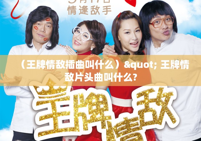 （王牌情敌插曲叫什么）" 王牌情敌片头曲叫什么?