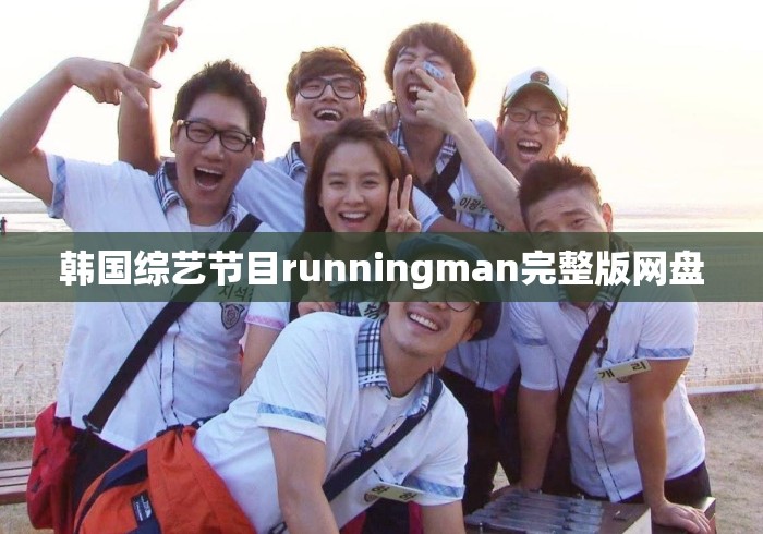 韩国综艺节目runningman完整版网盘 韩国综艺节目runningman完整版网盘