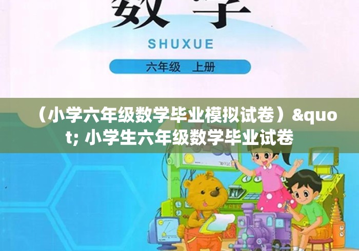 (小学六年级数学毕业模拟试卷)" 小学生六年级数学毕业试卷 (小学六年级数学毕业模拟试卷)" 小学生六年级数学毕业试卷