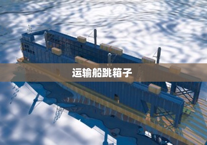 运输船跳箱子 运输船跳箱子