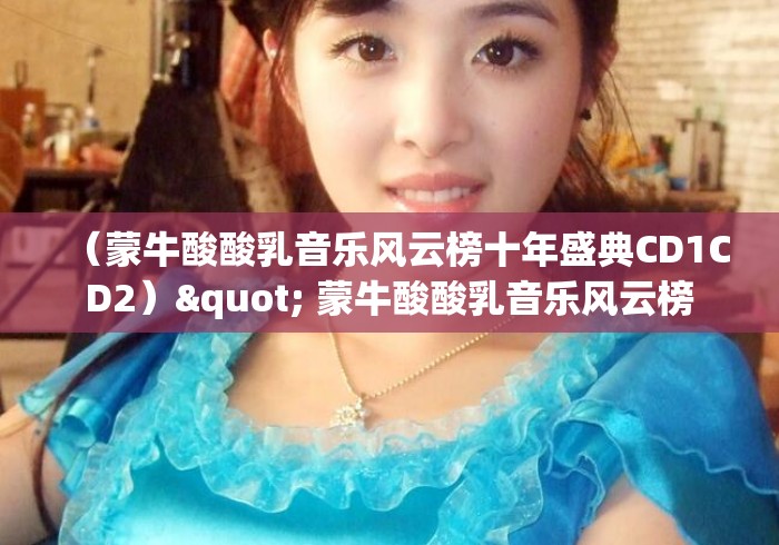 （蒙牛酸酸乳音乐风云榜十年盛典CD1CD2）" 蒙牛酸酸乳音乐风云榜