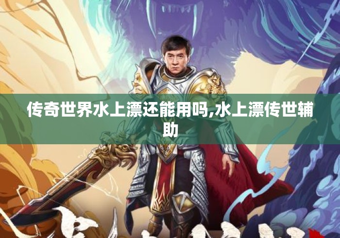 传奇世界水上漂还能用吗,水上漂传世辅助 传奇世界水上漂还能用吗,水上漂传世辅助