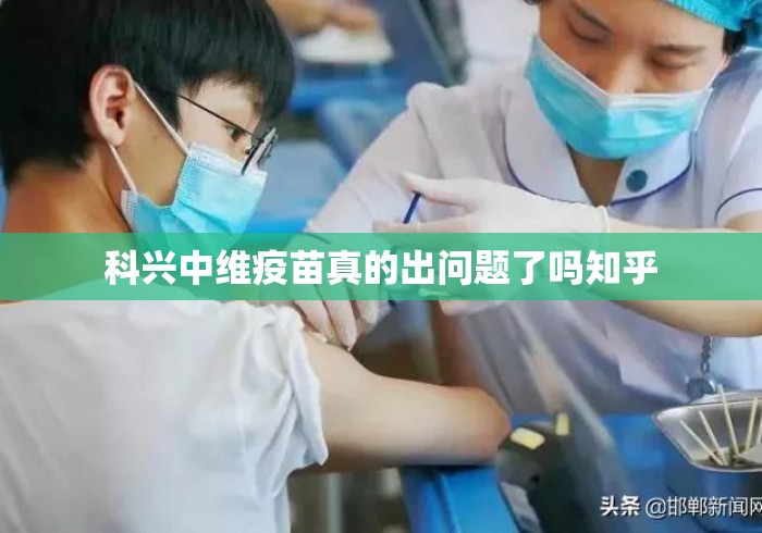 科兴中维疫苗真的出问题了吗知乎 科兴中维疫苗真的出问题了吗知乎