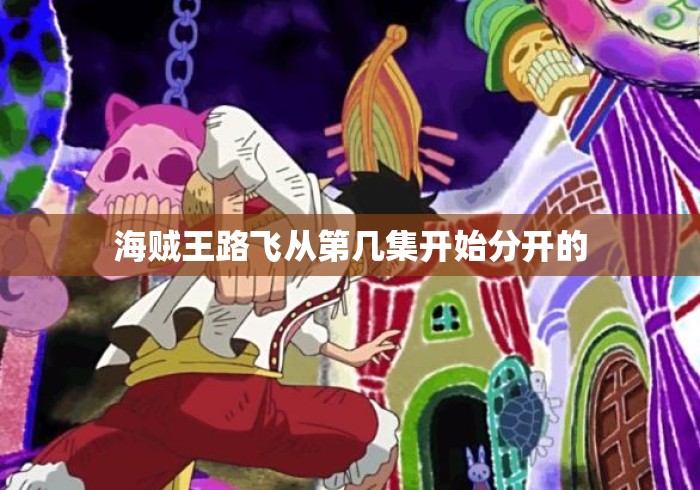 海贼王路飞从第几集开始分开的 海贼王路飞从第几集开始分开的