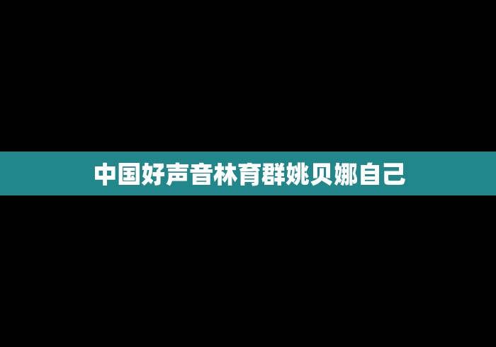中国好声音林育群姚贝娜自己