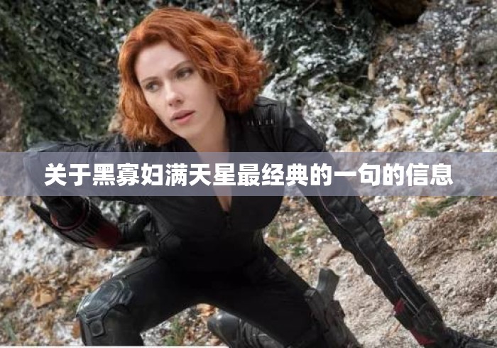 关于黑寡妇满天星最经典的一句的信息 关于黑寡妇满天星最经典的一句的信息