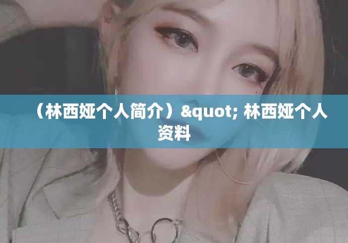 (林西娅个人简介)" 林西娅个人资料 (林西娅个人简介)" 林西娅个人资料