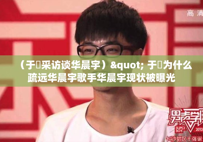 （于湉采访谈华晨宇）" 于湉为什么疏远华晨宇歌手华晨宇现状被曝光