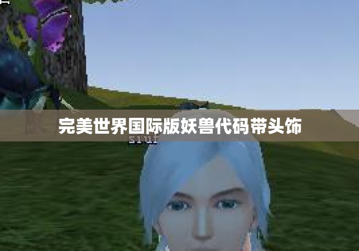 完美世界国际版妖兽代码带头饰 完美世界国际版妖兽代码带头饰