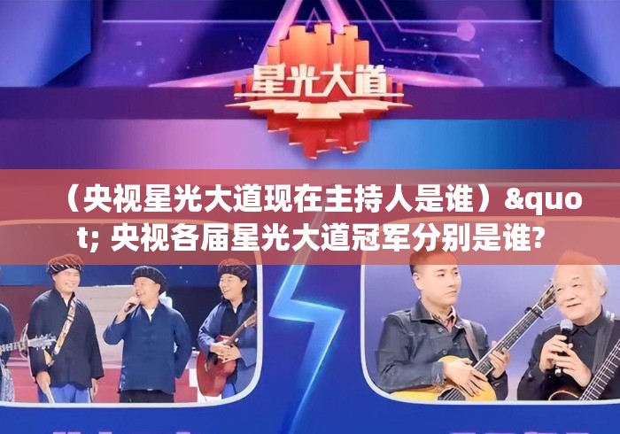 (央视星光大道现在主持人是谁)" 央视各届星光大道冠军分别是谁? (央视星光大道现在主持人是谁)" 央视各届星光大道冠军分别是谁?