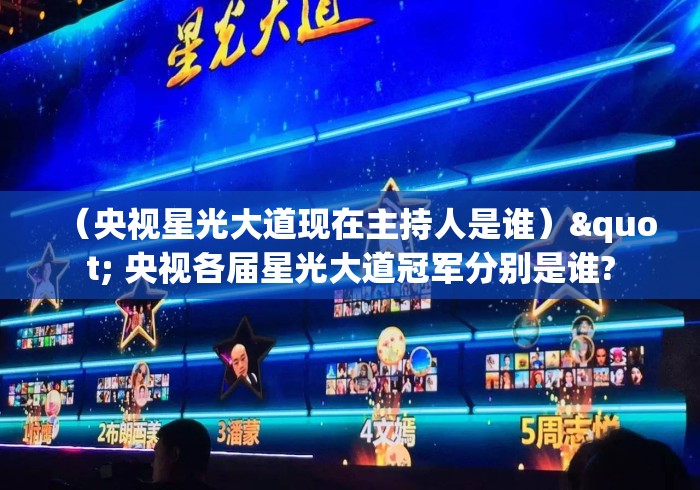 (央视星光大道现在主持人是谁)" 央视各届星光大道冠军分别是谁? (央视星光大道现在主持人是谁)" 央视各届星光大道冠军分别是谁?