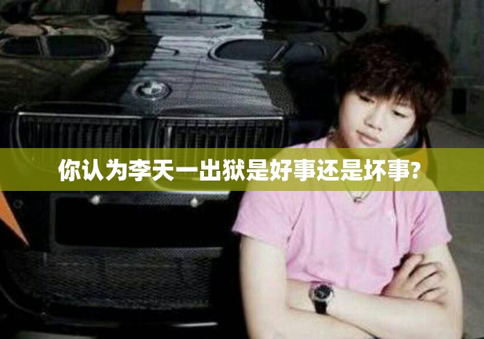 你认为李天一出狱是好事还是坏事? 