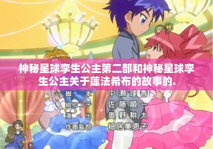 神秘星球孪生公主第二部和神秘星球孪生公主关于莲法希布的故事的.