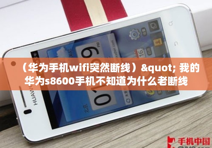 (华为手机wifi突然断线)" 我的华为s8600手机不知道为什么老断线 (华为手机wifi突然断线)" 我的华为s8600手机不知道为什么老断线