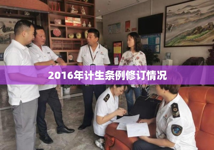 2016年计生条例修订情况 2016年计生条例修订情况