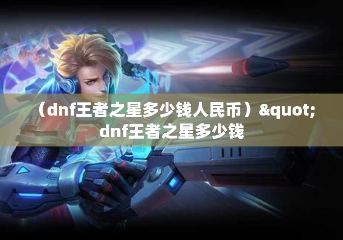 （dnf王者之星多少钱人民币）" dnf王者之星多少钱