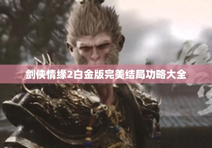剑侠情缘2白金版完美结局功略大全 剑侠情缘2白金版完美结局功略大全