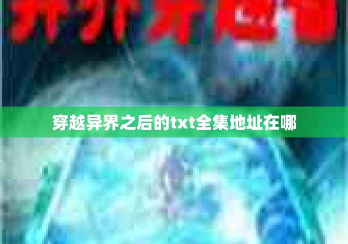 穿越异界之后的txt全集地址在哪 穿越异界之后的txt全集地址在哪