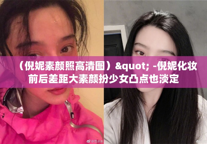 （倪妮素颜照高清图）" -倪妮化妆前后差距大素颜扮少女凸点也淡定