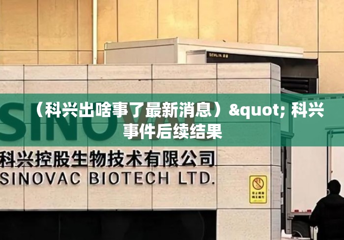 (科兴出啥事了最新消息)" 科兴事件后续结果 (科兴出啥事了最新消息)" 科兴事件后续结果