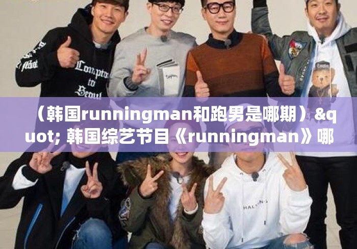 (韩国runningman和跑男是哪期)" 韩国综艺节目《runningman》哪期最好看? (韩国runningman和跑男是哪期)" 韩国综艺节目《runningman》哪期最好看?