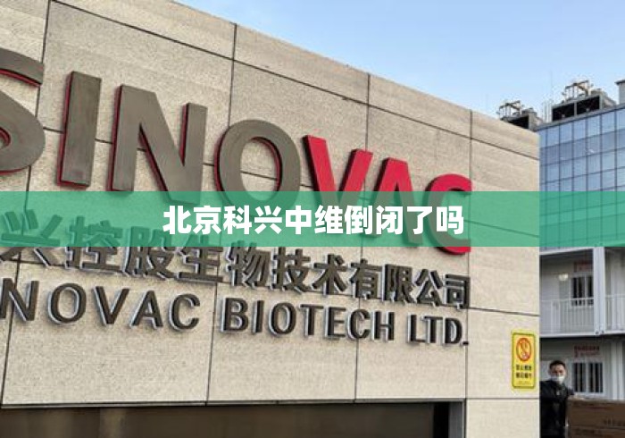 北京科兴中维倒闭了吗 北京科兴中维倒闭了吗