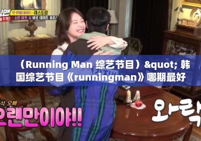 （Running Man 综艺节目）" 韩国综艺节目《runningman》哪期最好看?