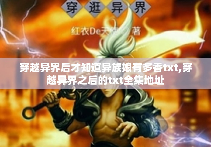 穿越异界后才知道异族娘有多香txt,穿越异界之后的txt全集地址 穿越异界后才知道异族娘有多香txt,穿越异界之后的txt全集地址