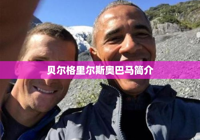 贝尔格里尔斯奥巴马简介 贝尔格里尔斯奥巴马简介