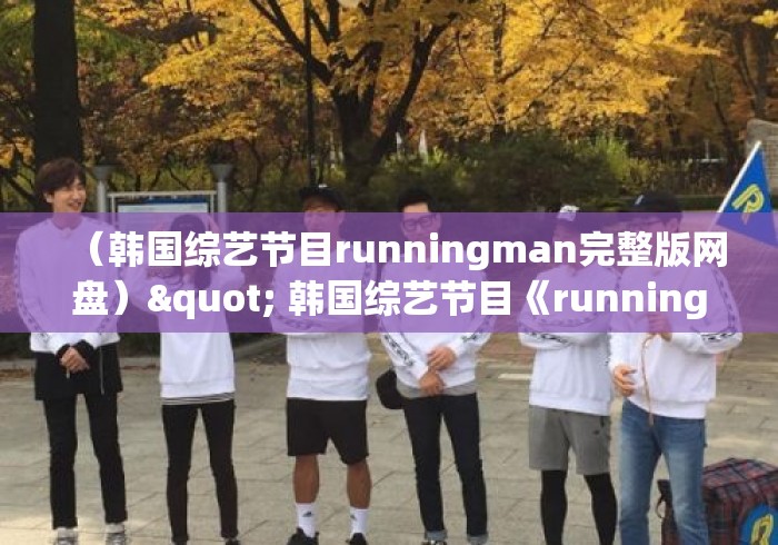 （韩国综艺节目runningman完整版网盘）" 韩国综艺节目《runningman》哪期最好看?