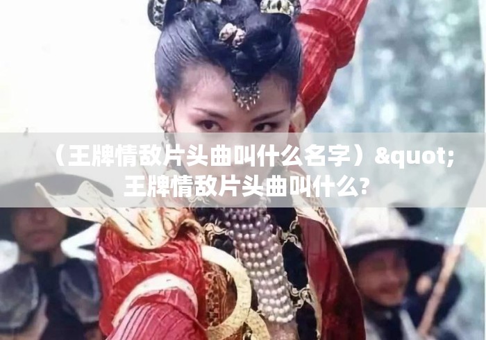 (王牌情敌片头曲叫什么名字)" 王牌情敌片头曲叫什么? (王牌情敌片头曲叫什么名字)" 王牌情敌片头曲叫什么?