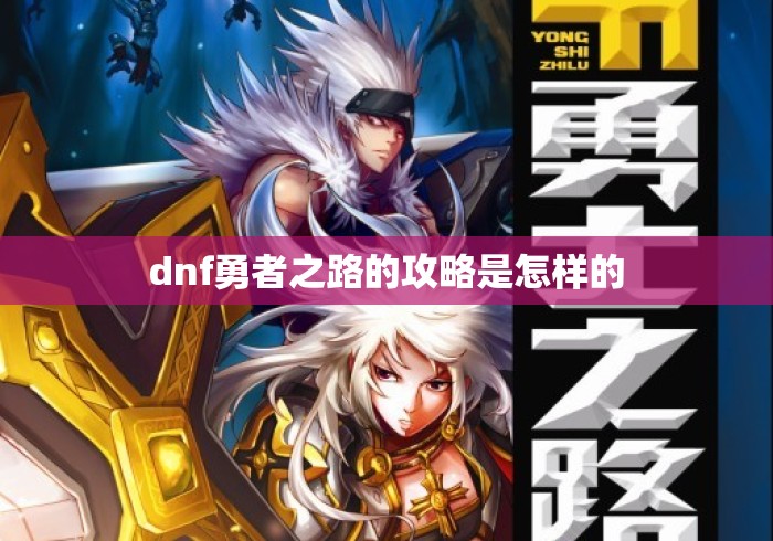 dnf勇者之路的攻略是怎样的 dnf勇者之路的攻略是怎样的