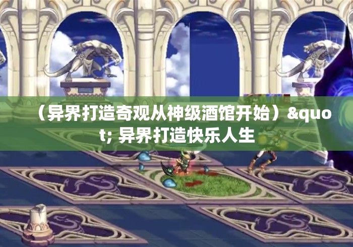 (异界打造奇观从神级酒馆开始)" 异界打造快乐人生 (异界打造奇观从神级酒馆开始)" 异界打造快乐人生