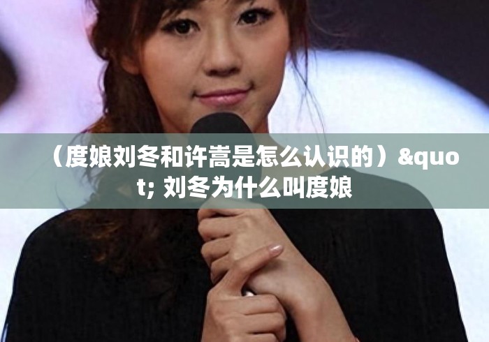 (度娘刘冬和许嵩是怎么认识的)" 刘冬为什么叫度娘 (度娘刘冬和许嵩是怎么认识的)" 刘冬为什么叫度娘