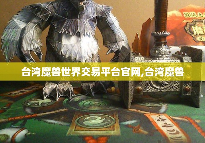 台湾魔兽世界交易平台官网,台湾魔兽 台湾魔兽世界交易平台官网,台湾魔兽