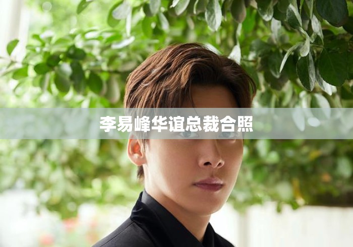 李易峰华谊总裁合照 李易峰华谊总裁合照