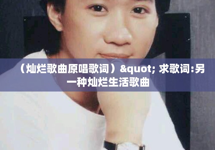 (灿烂歌曲原唱歌词)" 求歌词:另一种灿烂生活歌曲 (灿烂歌曲原唱歌词)" 求歌词:另一种灿烂生活歌曲