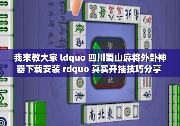 我来教大家 ldquo 四川蜀山麻将外卦神器下载安装 rdquo 真实开挂技巧分享 我来教大家 ldquo 四川蜀山麻将外卦神器下载安装 rdquo 真实开挂技巧分享