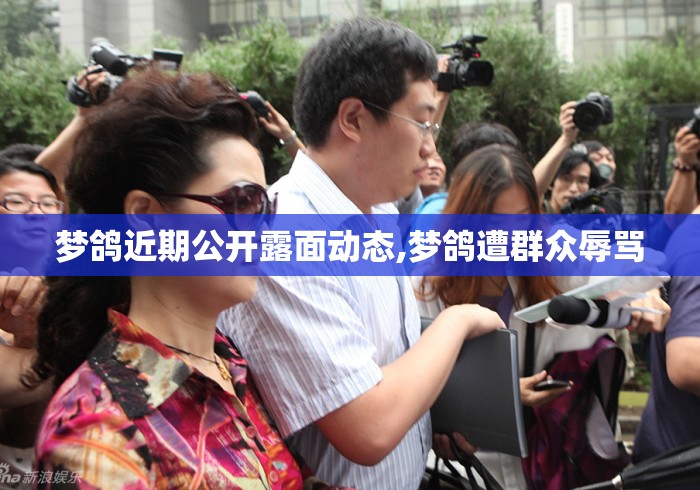 梦鸽近期公开露面动态,梦鸽遭群众辱骂 梦鸽近期公开露面动态,梦鸽遭群众辱骂