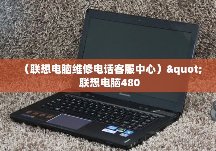 （联想电脑维修电话客服中心）" 联想电脑480