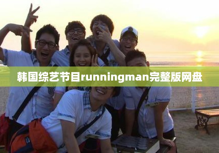韩国综艺节目runningman完整版网盘 韩国综艺节目runningman完整版网盘