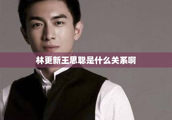 林更新王思聪是什么关系啊