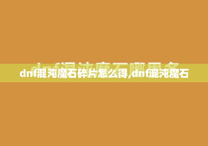 dnf混沌魔石碎片怎么得,dnf混沌魔石 dnf混沌魔石碎片怎么得,dnf混沌魔石