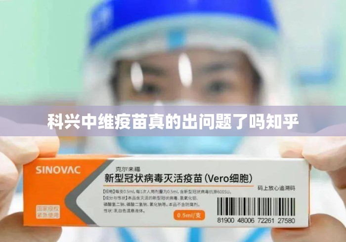科兴中维疫苗真的出问题了吗知乎，科兴中维疫苗真的出问题了吗？知乎热议背后的真相追问