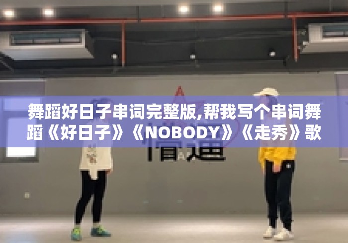 舞蹈好日子串词完整版,帮我写个串词舞蹈《好日子》《NOBODY》《走秀》歌曲... 舞蹈好日子串词完整版,帮我写个串词舞蹈《好日子》《NOBODY》《走秀》歌曲...