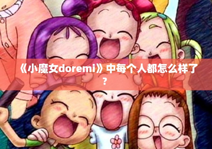 《小魔女doremi》中每个人都怎么样了? 《小魔女doremi》中每个人都怎么样了?